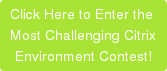 Click Here to Enter the  Most Challenging Citrix  Environment Contest!