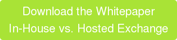 Download the Whitepaper In-House vs. Hosted Exchange
