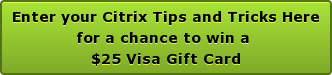 Enter your Citrix Tips and Tricks Here for a chance to win a  $25 Visa Gift Card