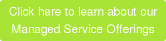 Click here to learn about our  Managed Service Offerings