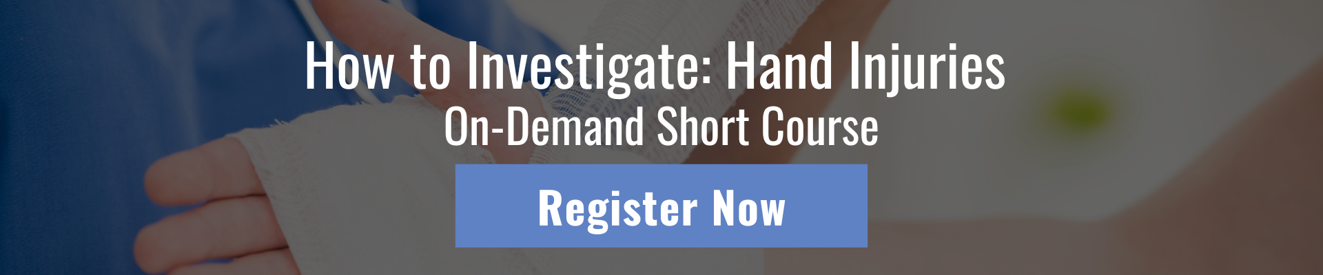 How to Investigate: Hand Injuries  On-Demand Short Course Register Now