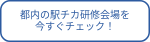 都内の駅チカ研修会場を<br>今すぐチェック！