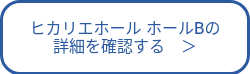 ヒカリエホール ホールBの<br>詳細を確認する　＞