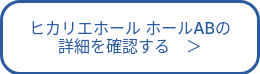 ヒカリエホール ホールABの<br>詳細を確認する　＞