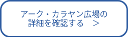 アーク・カラヤン広場の<br>詳細を確認する　＞