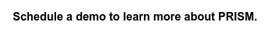 Schedule a demo to learn more about PRISM.