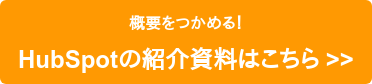 概要をつかめる！ HubSpotの紹介資料はこちら >>