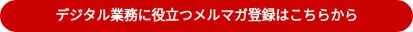 デジタル業務に役立つメルマガ登録はこちらから