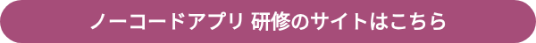 ノーコードアプリ 研修のサイトはこちら