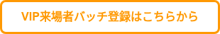 VIP来場者バッチ登録はこちらから