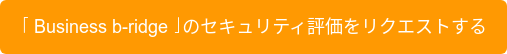 「Business b-ridge」のセキュリティ評価をリクエストする