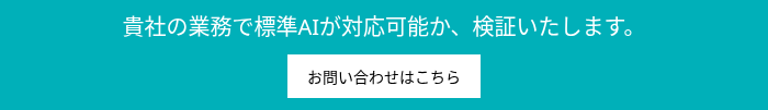 貴社の業務で標準AIが対応可能か、検証いたします。