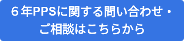 ６年PPSに関する問い合わせ・ ご相談はこちらから
