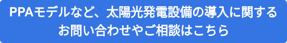 PPAモデルなど、太陽光発電設備の導入に関する お問い合わせやご相談はこちら