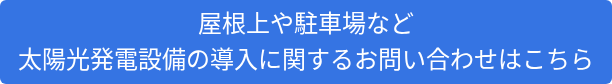 屋根上や駐車場など 太陽光発電設備の導入に関するお問い合わせはこちら