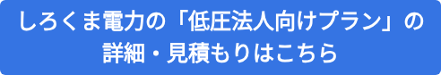 しろくま電力の「低圧法人向けプラン」の 詳細・見積もりはこちら
