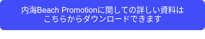 <p>内海Beach Promotionに関しての詳しい資料は</p>
<p>こちらからダウンロードできます</p>