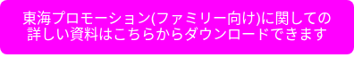 <p>東海プロモーション(ファミリー向け)に関しての詳しい資料はこちらからダウンロードできます</p>