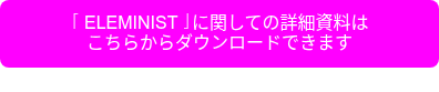 <p>「ELEMINIST」に関しての詳細資料は</p>
<p>こちらからダウンロードできます</p>