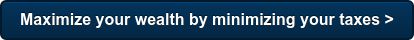 Maximize your wealth by minimizing your taxes >
