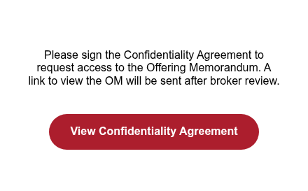 Please sign the Confidentiality Agreement to request access to the Offering Memorandum. A link to view the OM will be sent after broker review.