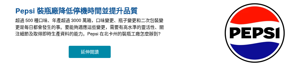Pepsi 裝瓶廠降低停機時間並提升品質 超過 500 種口味、年產超過 3000 萬箱，口味變更、瓶子變更和二次包裝變更是每日都會發生的事。要能夠適應這些變更，需要有高水準的靈活性、關注細節及取得即時生產資料的能力。Pepsi 在北卡州的裝瓶工廠怎麼辦到? &nbsp;