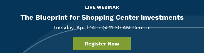 LIVE WEBINAR The Blueprint for Shopping Center Investments Tuesday, April 14th @ 11:30 AM&nbsp;Central &nbsp;