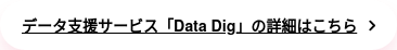 データ支援サービス「Data Dig」の詳細はこちら