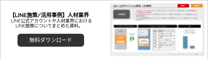 【LINE施策/活用事例】人材業界 　LINE公式アカウントや人材業界における LINE施策についてまとめた資料。 &nbsp;
