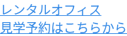 レンタルオフィス 見学予約はこちらから
