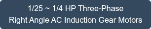1/25 ~ 1/4 HP Three-Phase Right Angle AC Induction Gear Motors