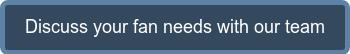 Discuss your fan needs with our team