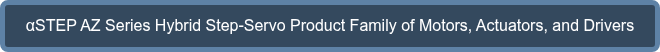 αSTEP AZ Series Hybrid Step-Servo Product Family of Motors, Actuators, and Drivers