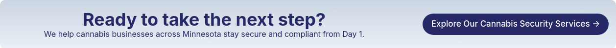 Ready to take the next step? We help cannabis businesses across Minnesota stay secure and compliant from Day 1.