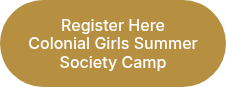 <p>Register Here</p>
<p>Colonial Girls Summer Society Camp</p>