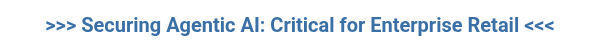 >>> Securing Agentic AI: Critical for Enterprise Retail <<<