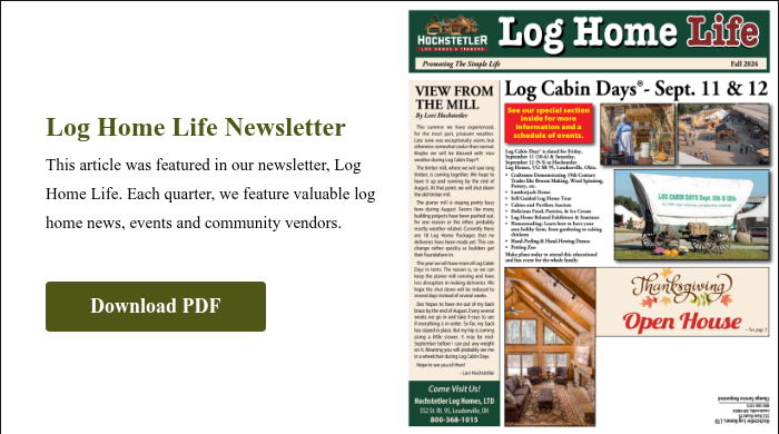 Log Home Life Newsletter This article was featured in our newsletter, Log Home Life. Each quarter, we feature valuable log home news, events and community vendors.