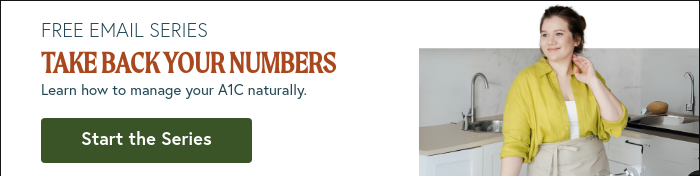FREE EMAIL SERIES TAKE BACK YOUR NUMBERS Learn how to manage your A1C naturally.  {{ include_custom_fonts({"Europa Light":["Light"],"Moret":["Regular"],"Europa Regular":["Regular"]}) }}