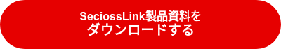 SeciossLink製品資料を<br><big>ダウンロードする</big>