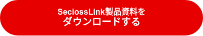 SeciossLink製品資料を<br><big>ダウンロードする</big>