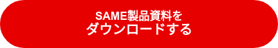 SAME製品資料を<br><big>ダウンロードする</big>