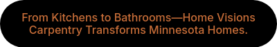 From Kitchens to Bathrooms—Home Visions Carpentry Transforms Minnesota Homes.