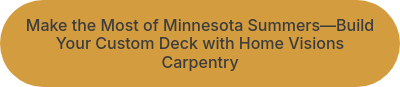 Make the Most of Minnesota Summers—Build Your Custom Deck with Home Visions Carpentry