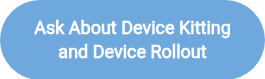 <span style="font-size: 18px;"><strong><span style="line-height: 23.75px;">Ask About Device Kitting and Device Rollout</span></strong></span>