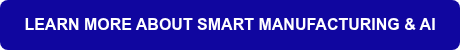 LEARN MORE ABOUT SMART MANUFACTURING &amp; AI