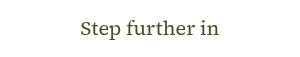 <p>Step further in</p>
