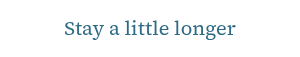 <p>Stay a little longer</p>