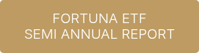 <p>FORTUNA ETF</p>
<p>SEMI ANNUAL REPORT</p>