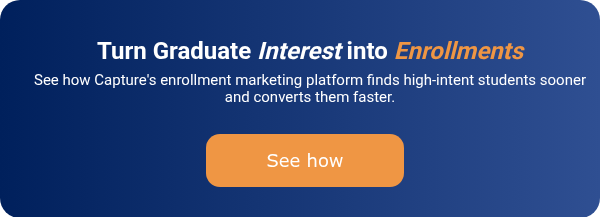 Turn Graduate Interest into Enrollments See how Capture's enrollment marketing platform finds high-intent students sooner and converts them faster. &nbsp;