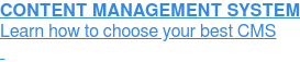 CONTENT MANAGEMENT SYSTEM  Learn how to choose your best CMS  
